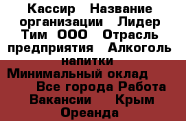 Кассир › Название организации ­ Лидер Тим, ООО › Отрасль предприятия ­ Алкоголь, напитки › Минимальный оклад ­ 13 000 - Все города Работа » Вакансии   . Крым,Ореанда